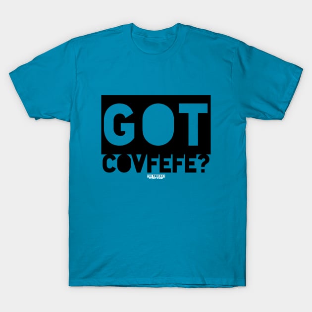 Got Covfefe? T-Shirt by thepodcastwithoutaname